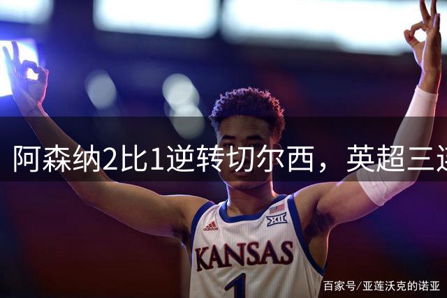阿森纳2比1逆转切尔西，英超三连胜追平曼城