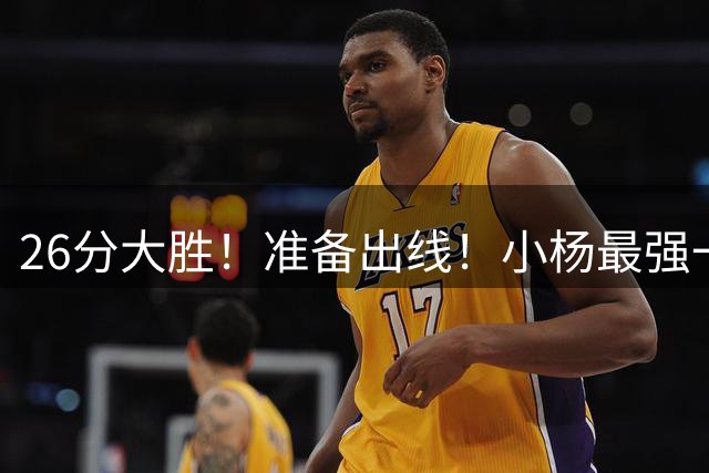26分大胜！准备出线！小杨最强一战，中国约基奇，有感觉吗？